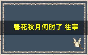 春花秋月何时了 往事知多少